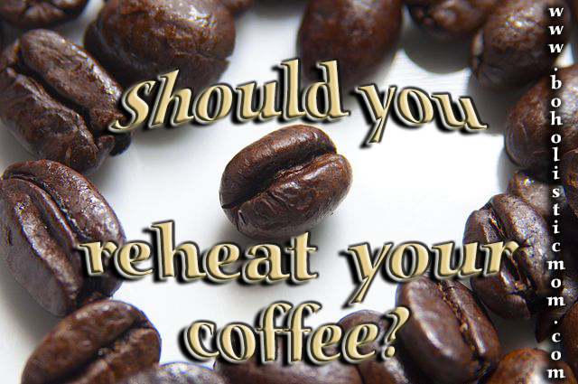 Should You Reheat Your Coffee | Boholistic Mom